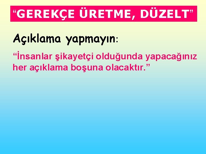 “GEREKÇE ÜRETME, DÜZELT” Açıklama yapmayın: “İnsanlar şikayetçi olduğunda yapacağınız her açıklama boşuna olacaktır. ”