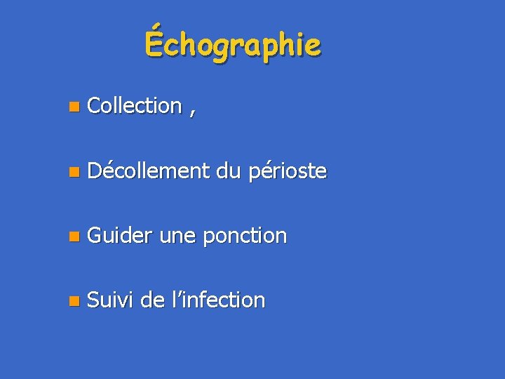 Échographie n Collection , n Décollement du périoste n Guider une ponction n Suivi