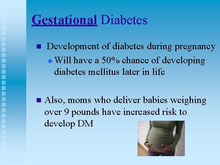Gestational Diabetes n Development of diabetes during pregnancy u Will have a 50% chance