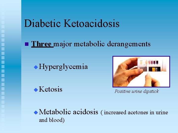 Diabetic Ketoacidosis n Three major metabolic derangements u Hyperglycemia u Ketosis u Metabolic acidosis