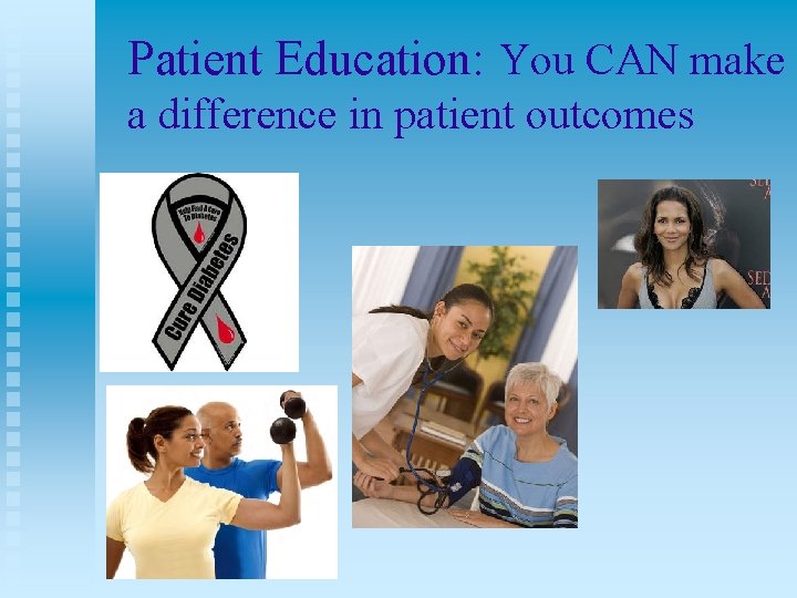 Patient Education: You CAN make a difference in patient outcomes 