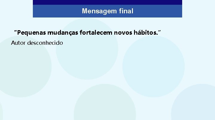 Mensagem final “Pequenas mudanças fortalecem novos hábitos. ” Autor desconhecido 