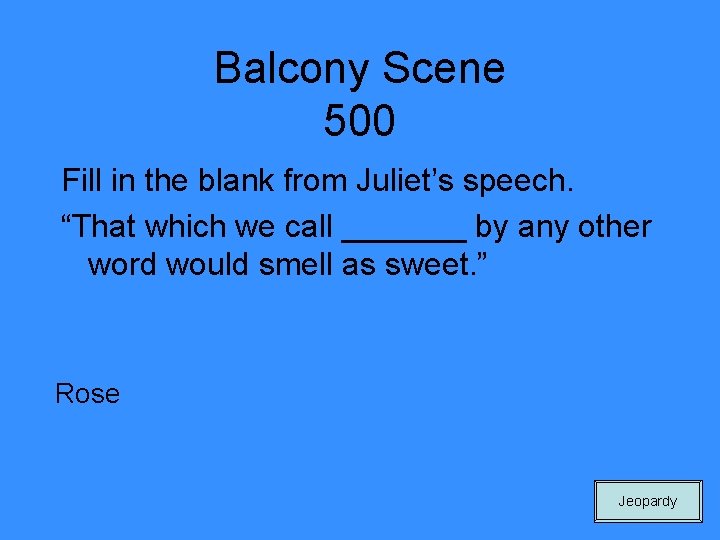Balcony Scene 500 Fill in the blank from Juliet’s speech. “That which we call