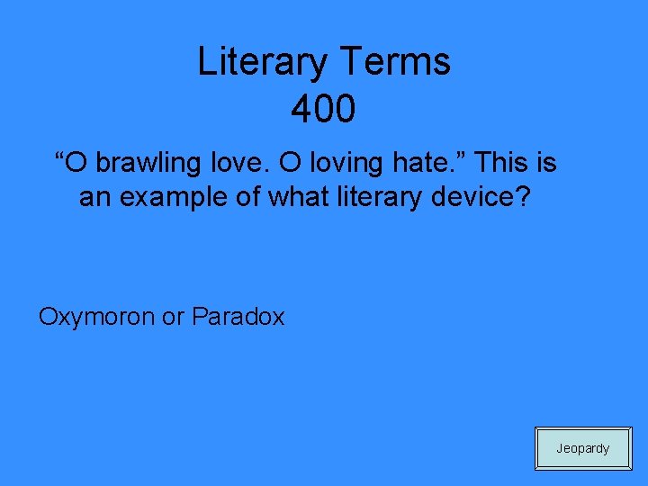 Literary Terms 400 “O brawling love. O loving hate. ” This is an example