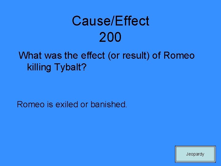 Cause/Effect 200 What was the effect (or result) of Romeo killing Tybalt? Romeo is
