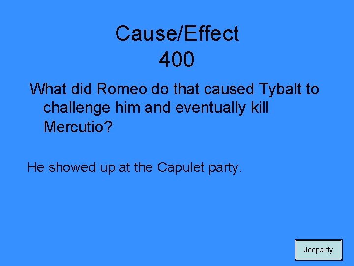 Cause/Effect 400 What did Romeo do that caused Tybalt to challenge him and eventually