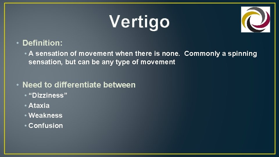 Vertigo • Definition: • A sensation of movement when there is none. Commonly a