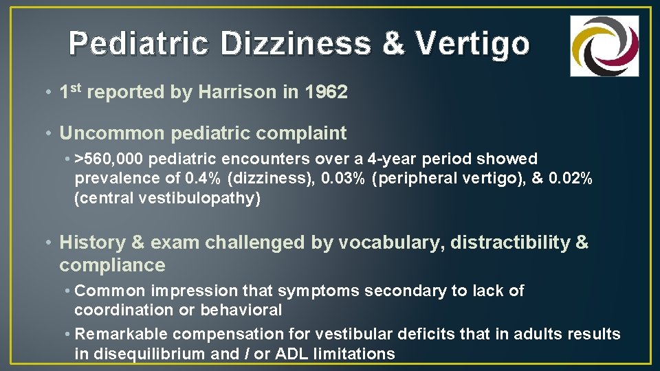 Pediatric Dizziness & Vertigo • 1 st reported by Harrison in 1962 • Uncommon