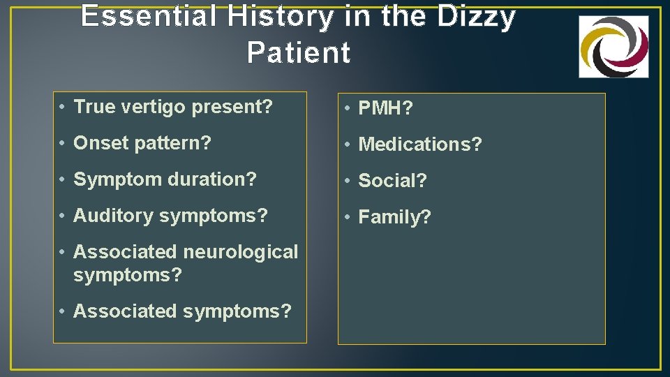 Essential History in the Dizzy Patient • True vertigo present? • PMH? • Onset