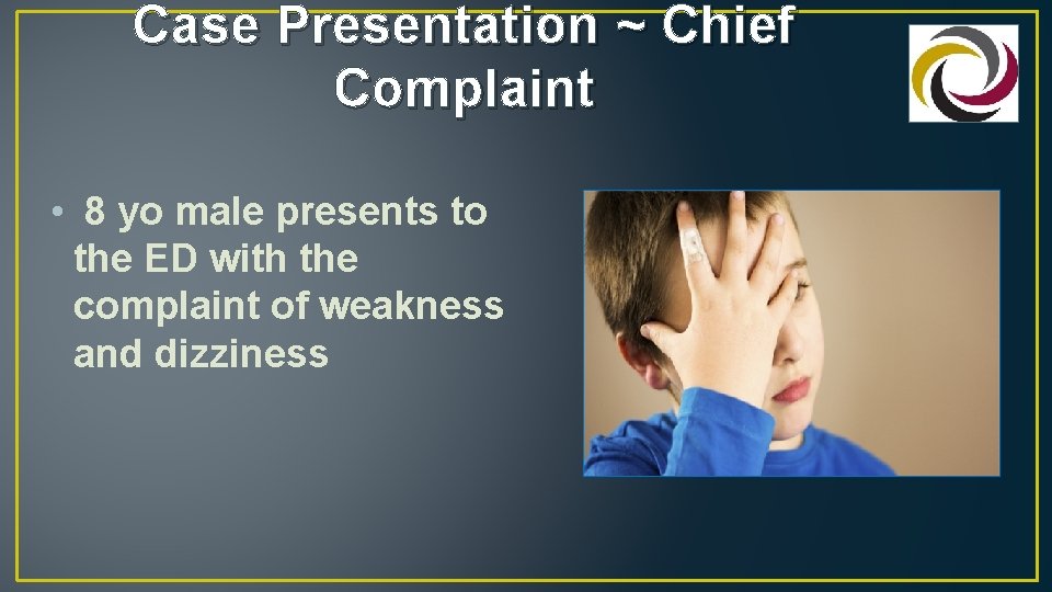 Case Presentation ~ Chief Complaint • 8 yo male presents to the ED with