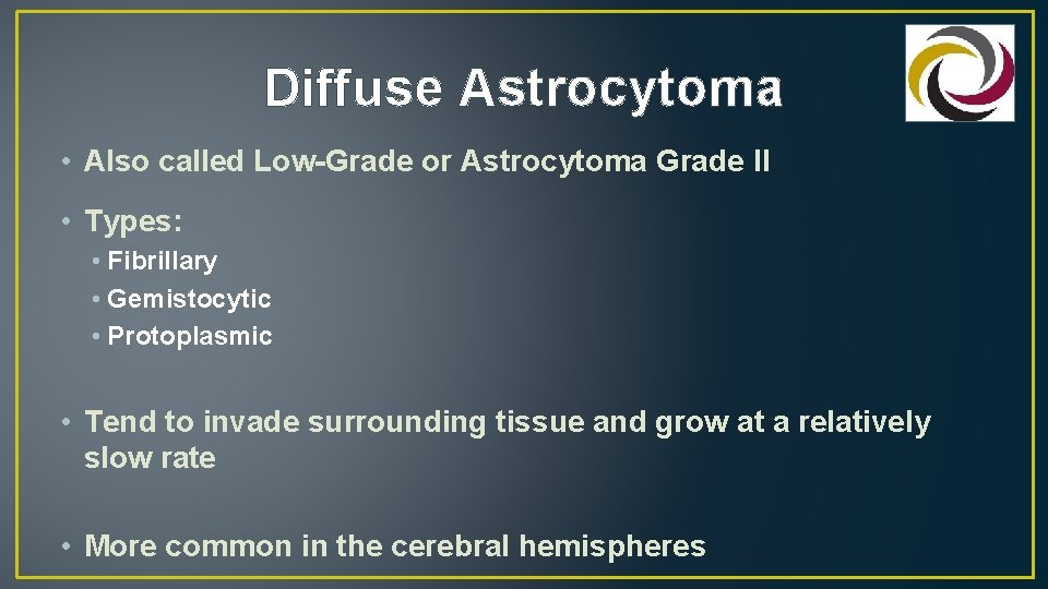 Diffuse Astrocytoma • Also called Low-Grade or Astrocytoma Grade II • Types: • Fibrillary