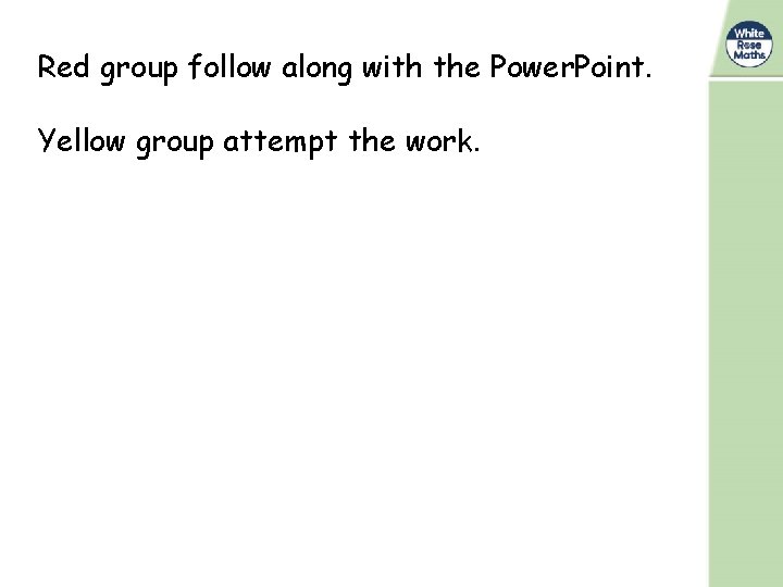 Red group follow along with the Power. Point. Yellow group attempt the work. Red group follow along with the Power. Point. Yellow group attempt the work.