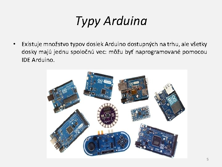 Typy Arduina • Existuje množstvo typov dosiek Arduino dostupných na trhu, ale všetky dosky
