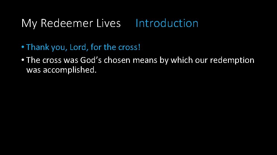 My Redeemer Lives Introduction • Thank you, Lord, for the cross! • The cross