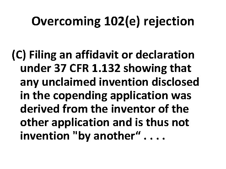 Overcoming 102(e) rejection (C) Filing an affidavit or declaration under 37 CFR 1. 132