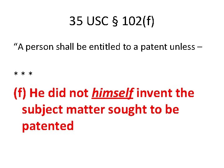 35 USC § 102(f) “A person shall be entitled to a patent unless –