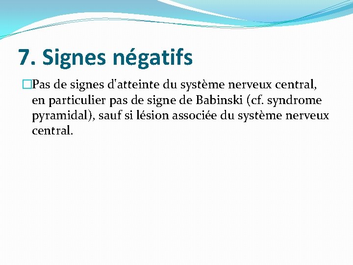7. Signes négatifs �Pas de signes d'atteinte du système nerveux central, en particulier pas
