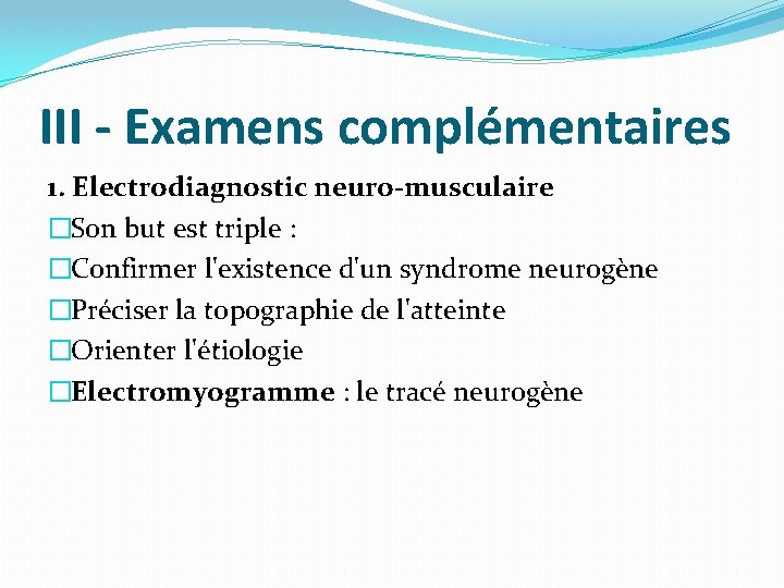 III - Examens complémentaires 1. Electrodiagnostic neuro-musculaire �Son but est triple : �Confirmer l'existence