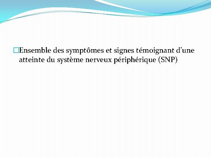 �Ensemble des symptômes et signes témoignant d'une atteinte du système nerveux périphérique (SNP) 