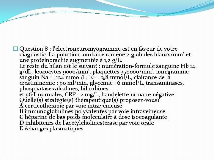 � Question 8 : l'électroneuromyogramme est en faveur de votre diagnostic. La ponction lombaire