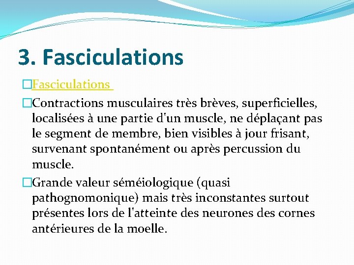 3. Fasciculations �Contractions musculaires très brèves, superficielles, localisées à une partie d'un muscle, ne