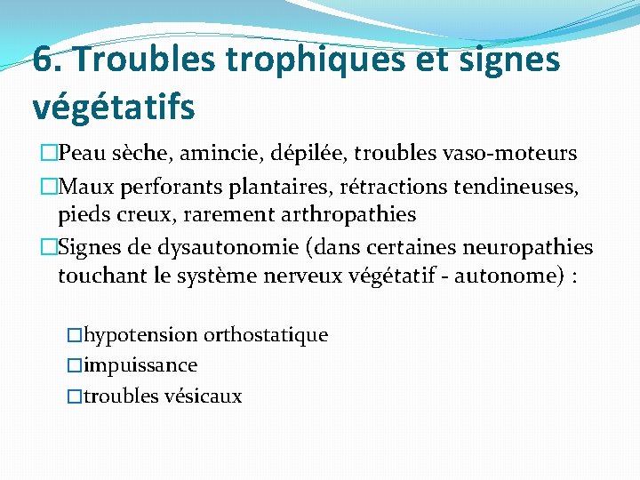 6. Troubles trophiques et signes végétatifs �Peau sèche, amincie, dépilée, troubles vaso-moteurs �Maux perforants