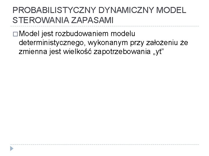 PROBABILISTYCZNY DYNAMICZNY MODEL STEROWANIA ZAPASAMI � Model jest rozbudowaniem modelu deterministycznego, wykonanym przy założeniu