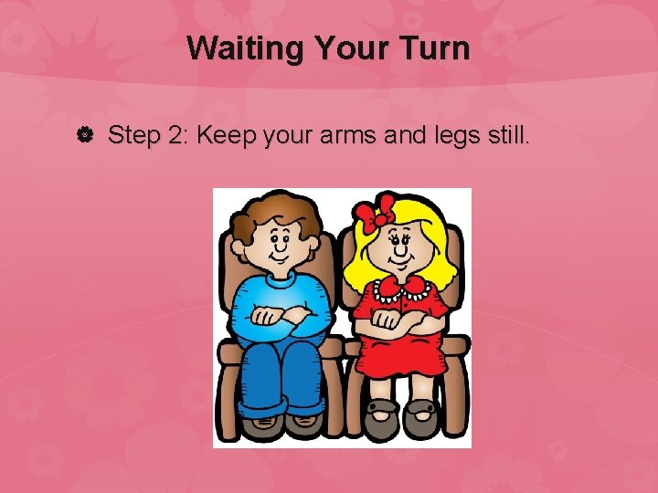 Waiting Your Turn Step 2: Keep your arms and legs still. 