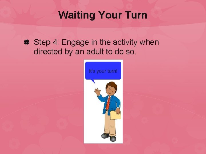 Waiting Your Turn Step 4: Engage in the activity when directed by an adult
