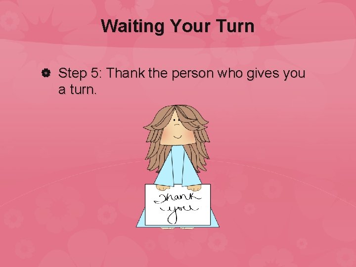 Waiting Your Turn Step 5: Thank the person who gives you a turn. 