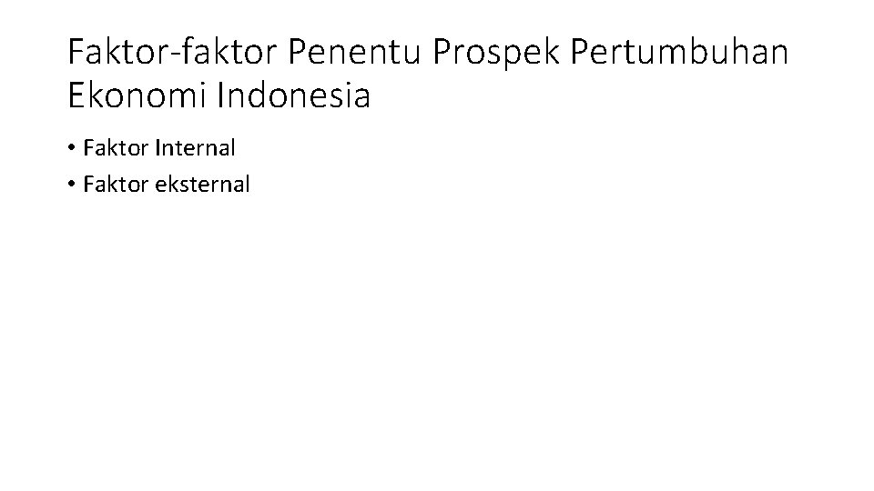 Faktor-faktor Penentu Prospek Pertumbuhan Ekonomi Indonesia • Faktor Internal • Faktor eksternal 