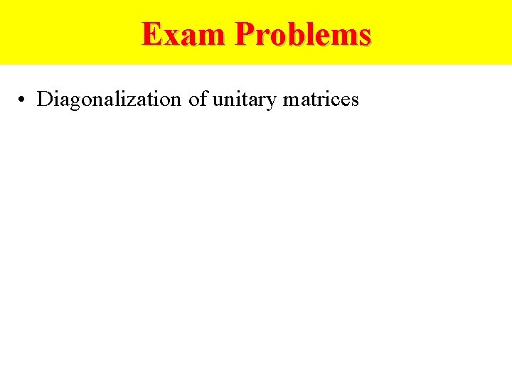 Exam Problems • Diagonalization of unitary matrices 