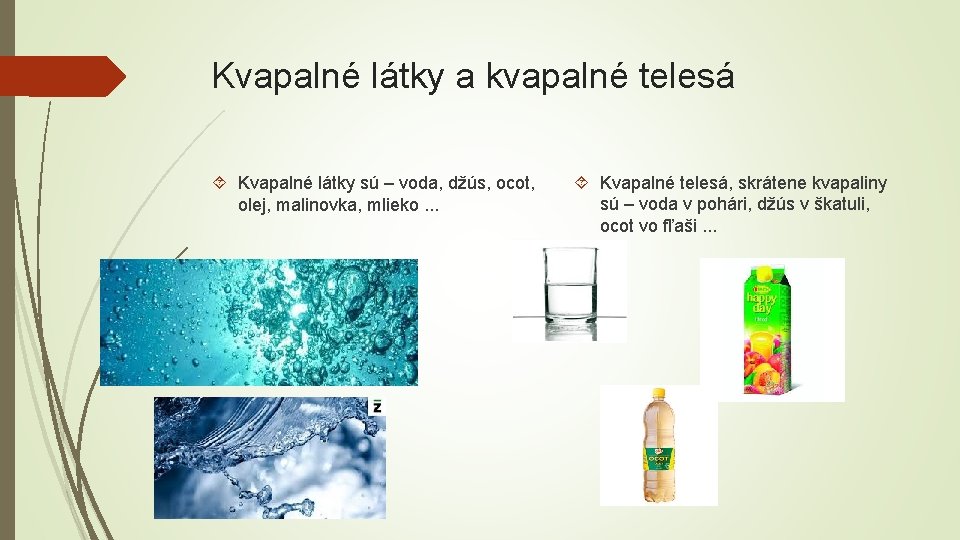 Kvapalné látky a kvapalné telesá Kvapalné látky sú – voda, džús, ocot, olej, malinovka,