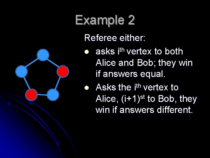 Example 2 Referee either: l asks ith vertex to both Alice and Bob; they