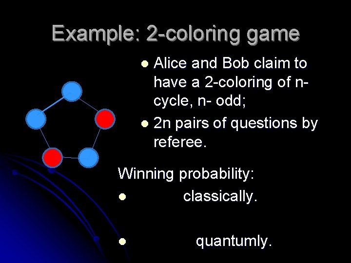 Example: 2 -coloring game Alice and Bob claim to have a 2 -coloring of