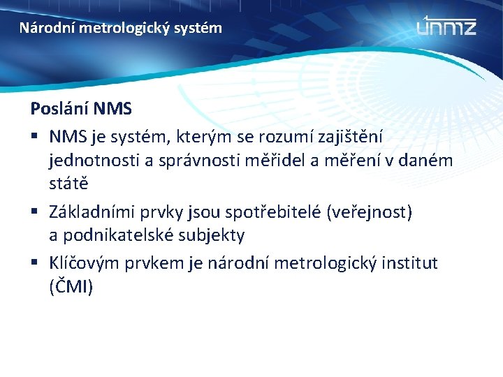 Národní metrologický systém Poslání NMS § NMS je systém, kterým se rozumí zajištění jednotnosti