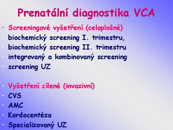 Prenatální diagnostika VCA • • • Screeningové vyšetření (celoplošné) biochemický screening I. trimestru, biochemický
