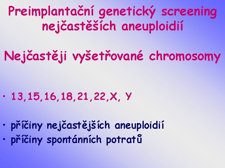 Preimplantační genetický screening nejčastěších aneuploidií Nejčastěji vyšetřované chromosomy • 13, 15, 16, 18, 21,