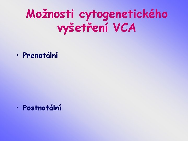 Možnosti cytogenetického vyšetření VCA • Prenatální • Postnatální 
