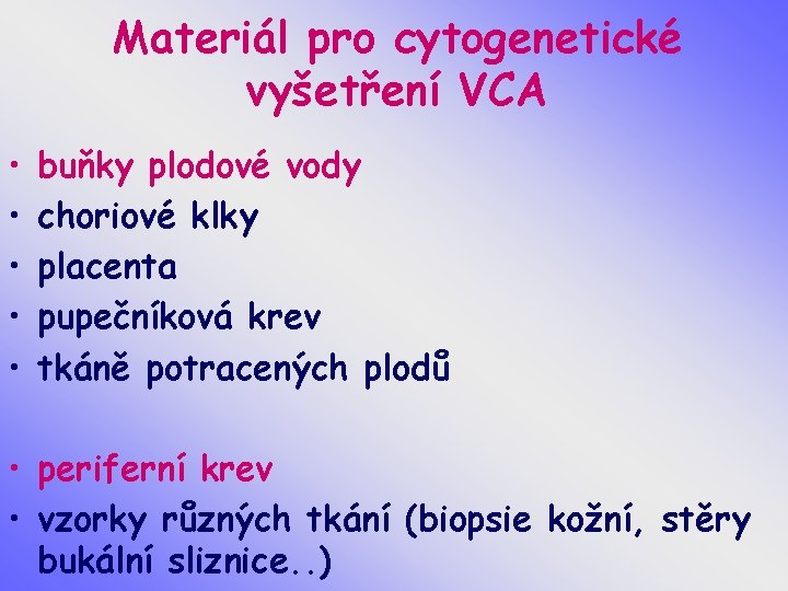 Materiál pro cytogenetické vyšetření VCA • • • buňky plodové vody choriové klky placenta