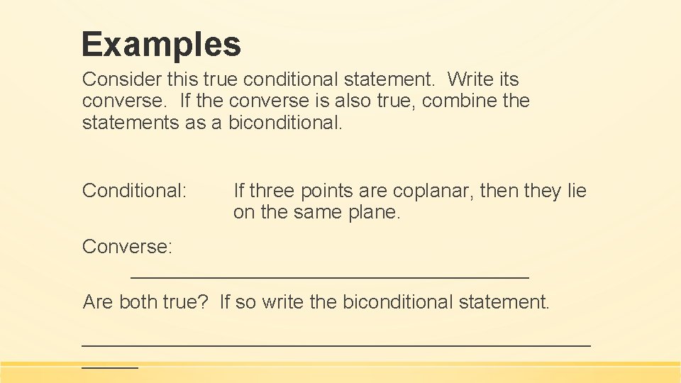 Examples Consider this true conditional statement. Write its converse. If the converse is also Examples Consider this true conditional statement. Write its converse. If the converse is also