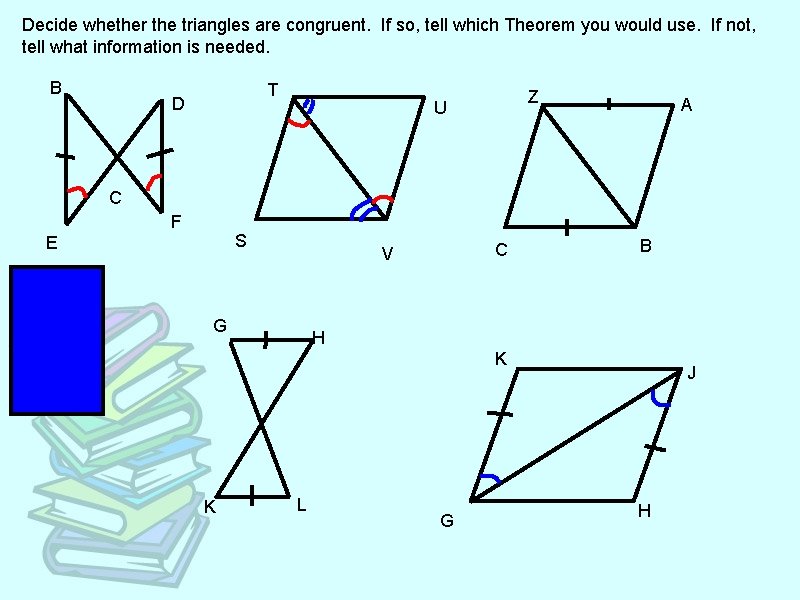 Decide whether the triangles are congruent. If so, tell which Theorem you would use.