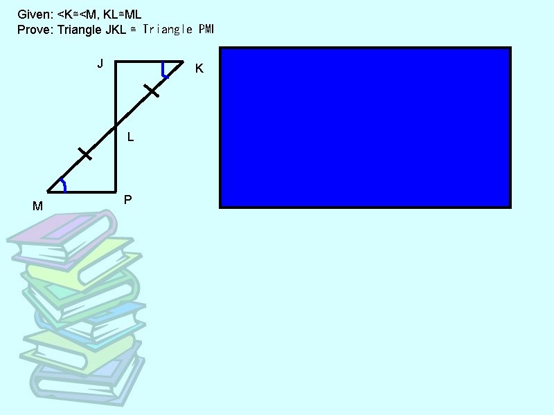 Given: <K≅<M, KL≅ML Prove: Triangle JKL ≅ Triangle PML J K L M P