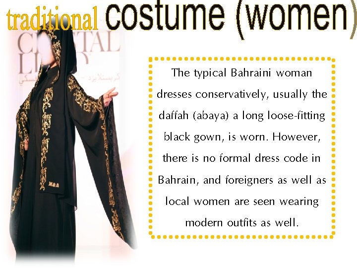 The typical Bahraini woman dresses conservatively, usually the daffah (abaya) a long loose-fitting black