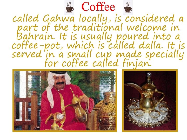 Coffee called Gahwa locally, is considered a part of the traditional welcome in Bahrain.