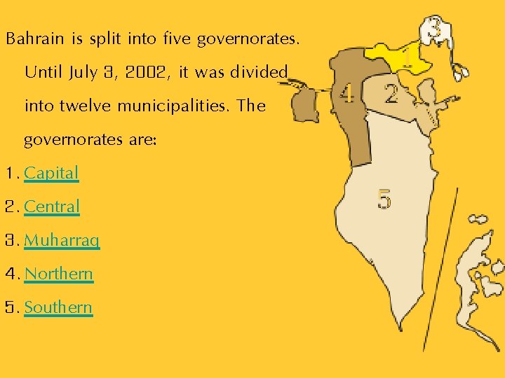 Bahrain is split into five governorates. Until July 3, 2002, it was divided into