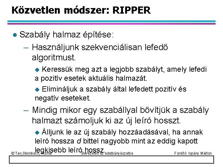 Közvetlen módszer: RIPPER l Szabály halmaz építése: – Használjunk szekvenciálisan lefedő algoritmust. Keressük meg