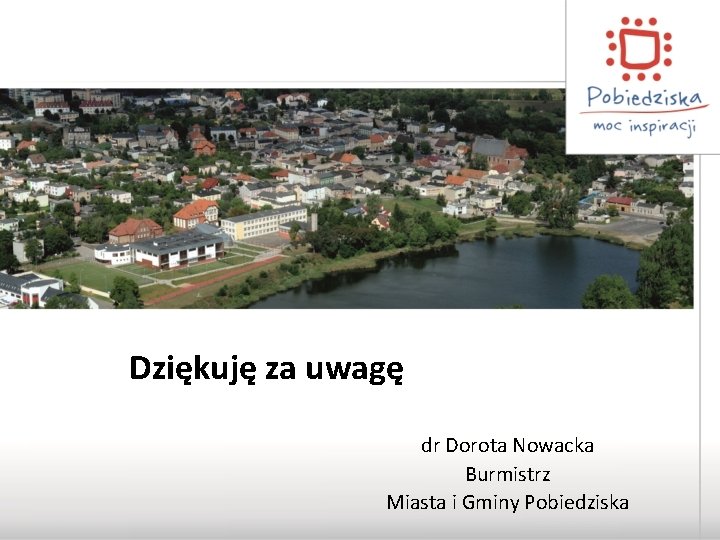 Dziękuję za uwagę dr Dorota Nowacka Burmistrz Miasta i Gminy Pobiedziska 