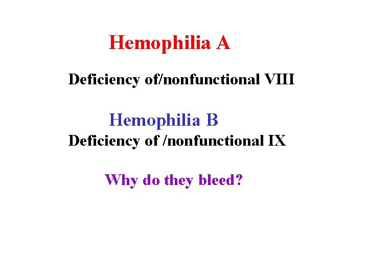 Hemophilia A Deficiency of/nonfunctional VIII Hemophilia B Deficiency of /nonfunctional IX Why do they