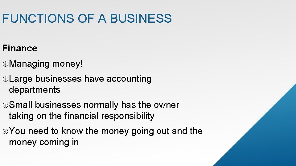 FUNCTIONS OF A BUSINESS Finance Managing money! Large businesses have accounting departments Small businesses